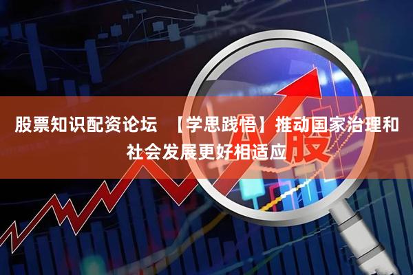 股票知识配资论坛  【学思践悟】推动国家治理和社会发展更好相适应
