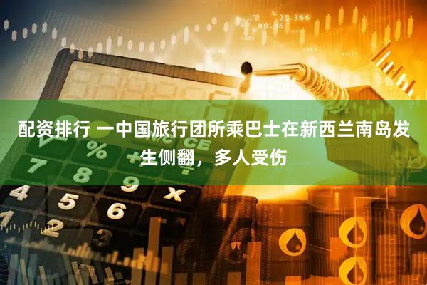 配资排行 一中国旅行团所乘巴士在新西兰南岛发生侧翻，多人受伤