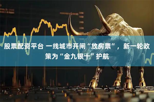 股票配资平台 一线城市开闸“放房票”，新一轮政策为“金九银十”护航