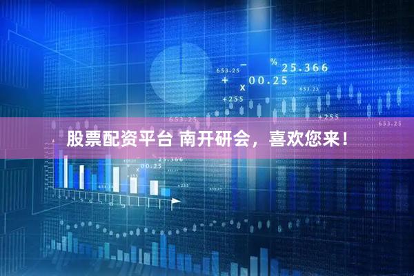 股票配资平台 南开研会，喜欢您来！