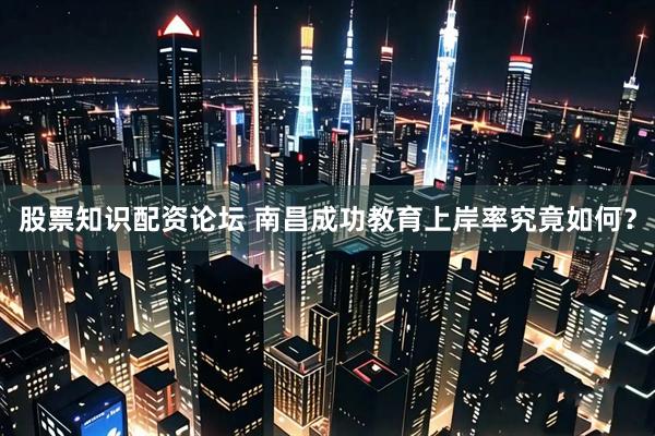 股票知识配资论坛 南昌成功教育上岸率究竟如何？