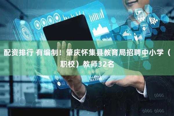 配资排行 有编制！肇庆怀集县教育局招聘中小学（职校）教师32名