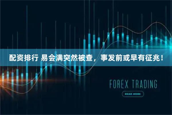 配资排行 易会满突然被查，事发前或早有征兆！
