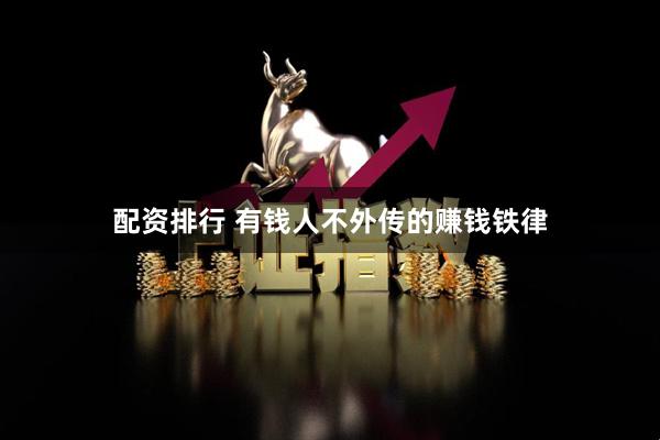 配资排行 有钱人不外传的赚钱铁律