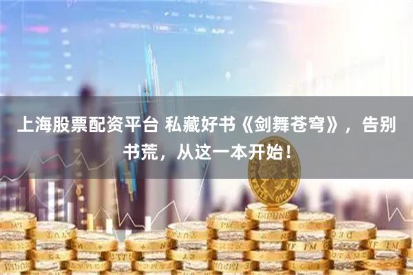 上海股票配资平台 私藏好书《剑舞苍穹》，告别书荒，从这一本开始！