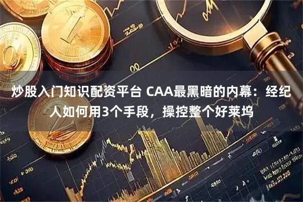 炒股入门知识配资平台 CAA最黑暗的内幕：经纪人如何用3个手段，操控整个好莱坞