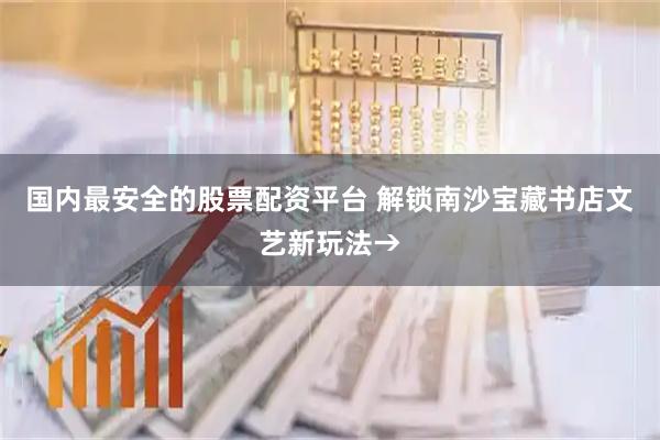 国内最安全的股票配资平台 解锁南沙宝藏书店文艺新玩法→